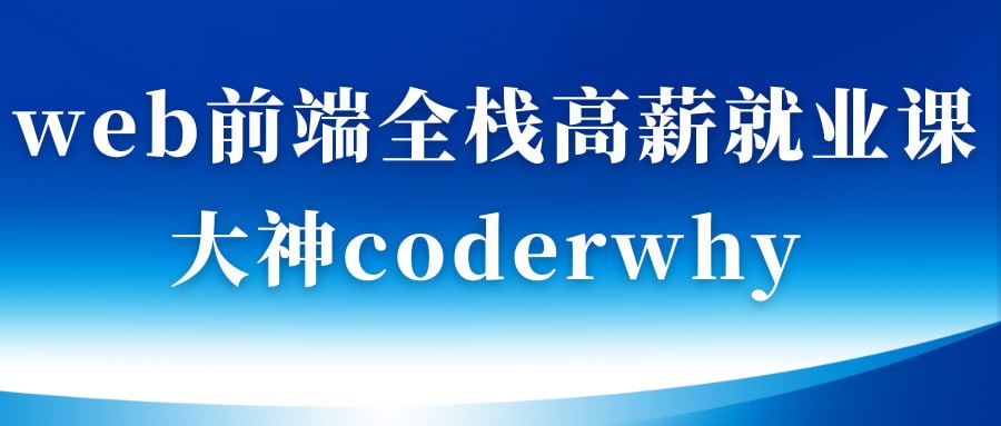 web前端全栈高薪就业课-大神coderwhy出品【313集完结】