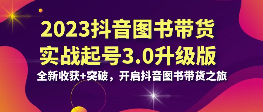 乐爸 抖音图书带货实战起号3.0升级版  ，为您带来全新的收获和突破，开启您的抖音图书带货之旅